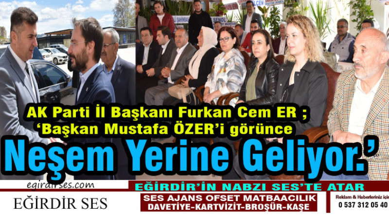 ‘İl Başkanı ER; ‘Başkan Mustafa ÖZER’i görünce Neşem Yerine Geliyor.’ 
