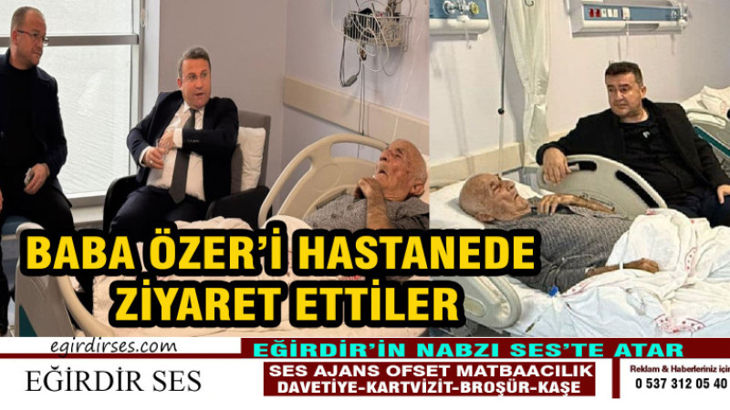 BABA ÖZER'İ HASTANEDE ZİYARET ETTİLER