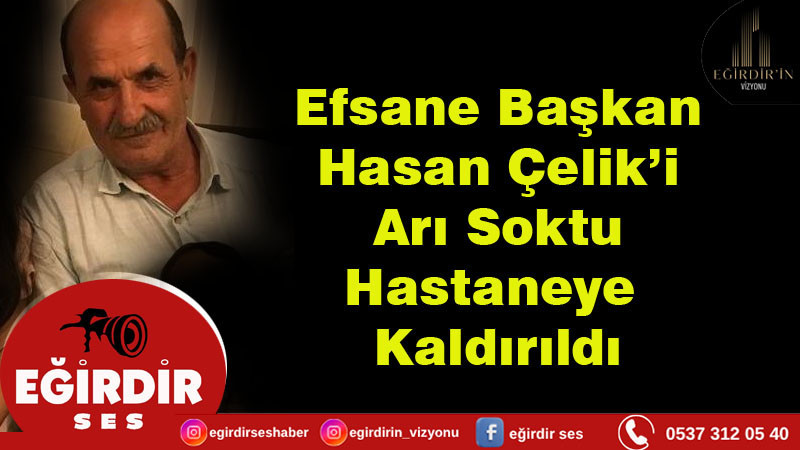 Efsane Başkan Hasan Çelik’i Arı Soktu Hastaneye  Kaldırıldı