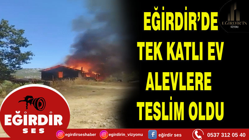 EĞİRDİR’DE  TEK KATLI EV  ALEVLERE  TESLİM OLDU