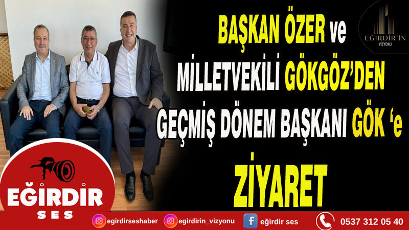 Eğirdir Belediye Başkanı Özer ve Milletvekili Gökgöz’den geçmiş dönem başkanı Gök’e ziyaret