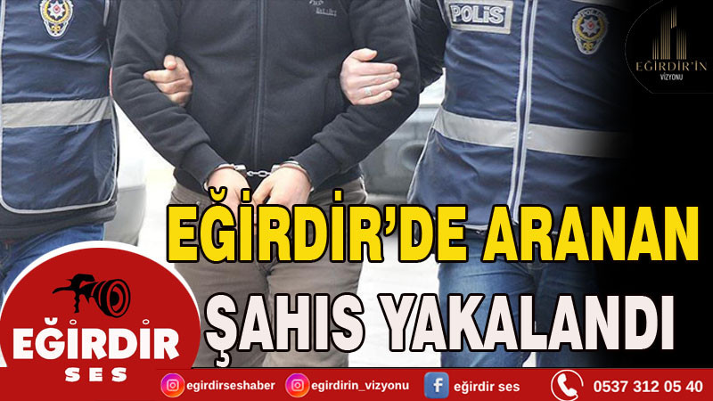 EĞİRDİR'DE ARANAN ŞAHIS YAKALANDI