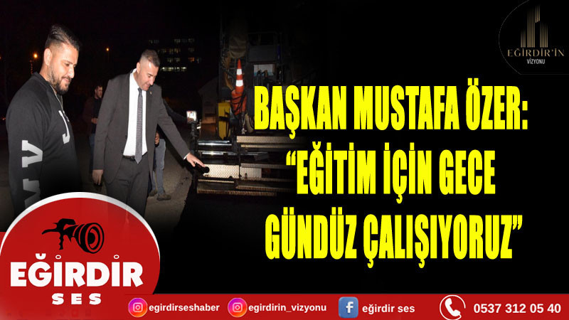 BAŞKAN MUSTAFA ÖZER: “EĞİTİM İÇİN GECE GÜNDÜZ ÇALIŞIYORUZ”