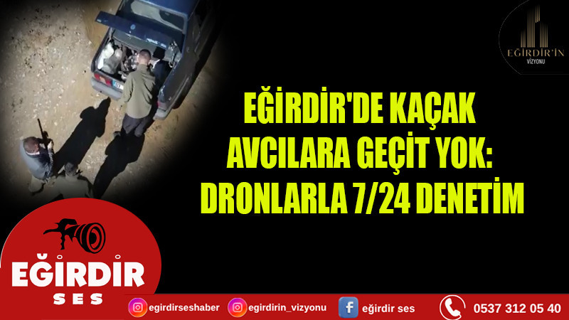 EĞİRDİR'DE KAÇAK AVCILARA GEÇİT YOK:  DRONLARLA 7/24 DENETİM