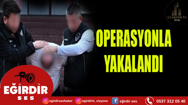 OPERASYONLA YAKALANDI