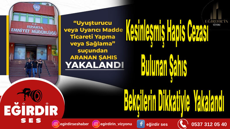 Isparta' da  Kesinleşmiş Hapis Cezası Bulunan Şahıs  Bekçilerin Dikkatiyle  Yakalandı