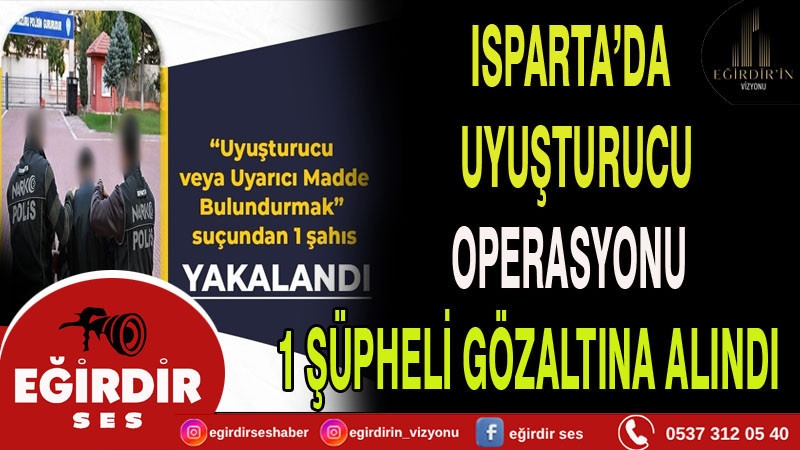 ISPARTA’DA UYUŞTURUCU OPERASYONU: 1 ŞÜPHELİ GÖZALTINA ALINDI
