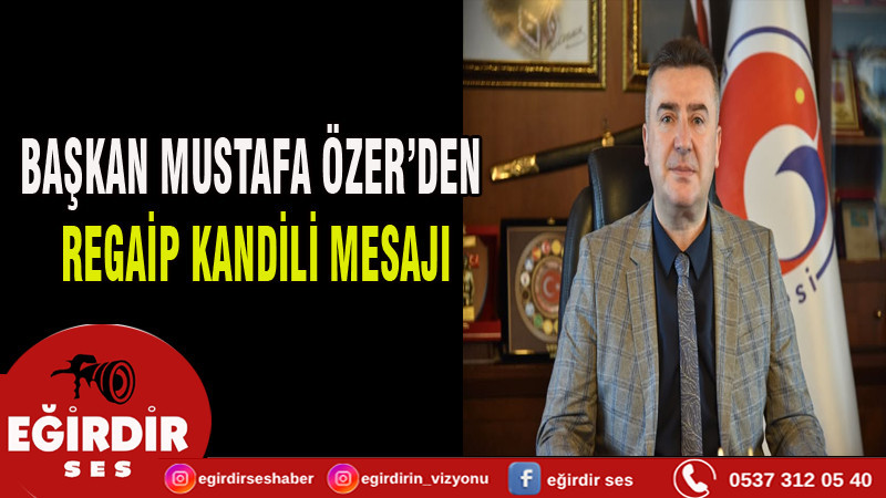 BAŞKAN MUSTAFA ÖZER’DEN  REGAİP KANDİLİ MESAJI