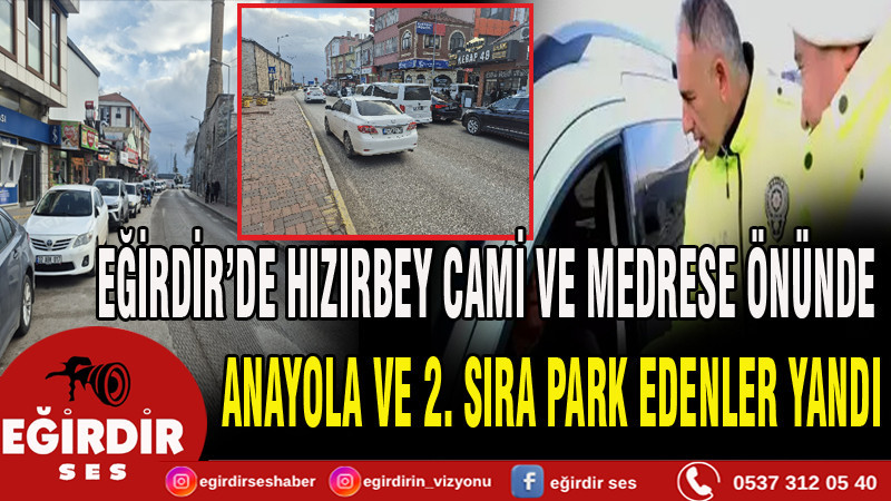 EĞİRDİR’DE HIZIRBEY CAMİ VE MEDRESE ÖNÜNDE ANAYOLA VE 2. SIRA PARK EDENLER YANDI