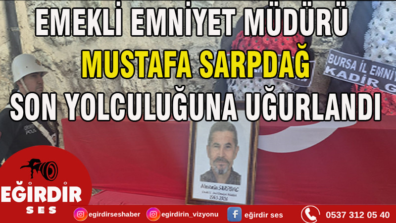 EMEKLİ EMNİYET MÜDÜRÜ MUSTAFA SARPDAĞ SON YOLCULUĞUNA UĞURLANDI