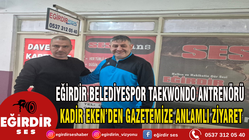 EĞİRDİR BELEDİYESPOR TAEKWONDO ANTRENÖRÜ KADİR EKEN’DEN GAZETEMİZE ANLAMLI ZİYARET