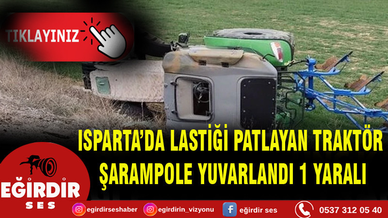 ISPARTA’DA LASTİĞİ PATLAYAN TRAKTÖR ŞARAMPOLE YUVARLANDI 1 YARALI