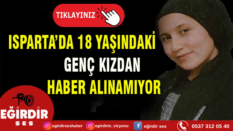 ISPARTA’DA 18 YAŞINDAKİ GENÇ KIZDAN HABER ALINAMIYOR