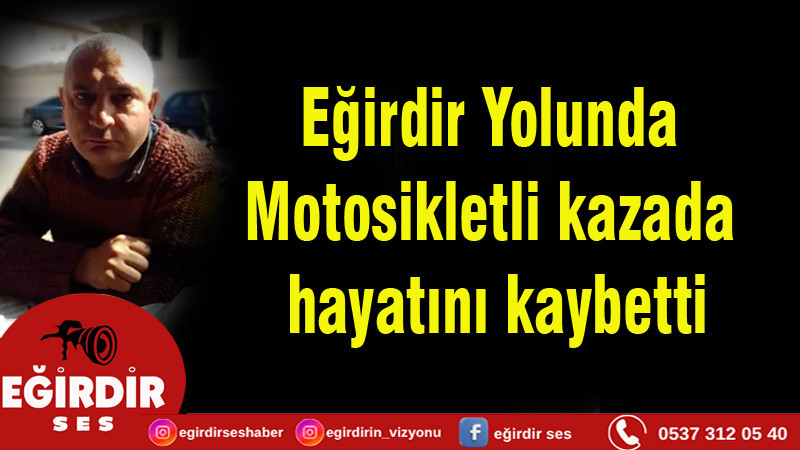 Eğirdir Yolunda Motosikletli kazada hayatını kaybetti