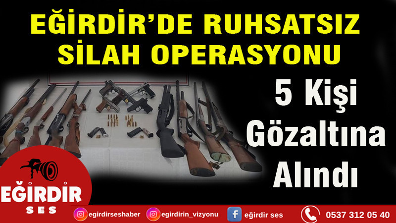 EĞİRDİR’DE RUHSATSIZ SİLAH OPERASYONU: 5 GÖZALTI