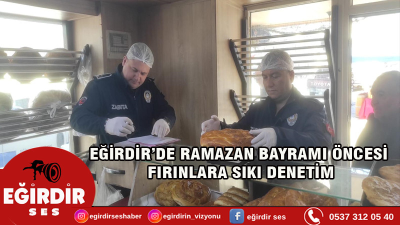 EĞİRDİR’DE RAMAZAN BAYRAMI ÖNCESİ FIRINLARA SIKI DENETİM
