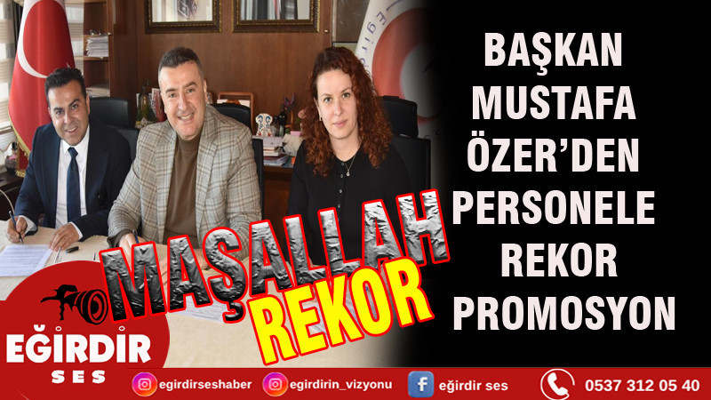 BAŞKAN MUSTAFA ÖZER’DEN PERSONELE REKOR PROMOSYON
