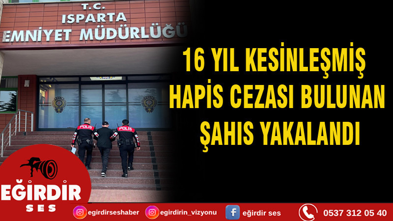 16 YIL KESİNLEŞMİŞ HAPİS CEZASI BULUNAN ŞAHIS YAKALANDI