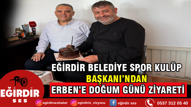 EĞİRDİR BELEDİYE SPOR KULÜP BAŞKANI’NDAN ERBEN’E DOĞUM GÜNÜ ZİYARETİ