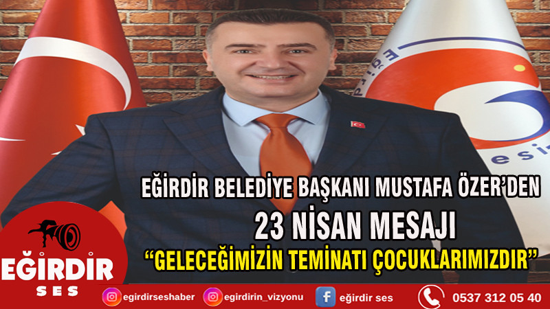 EĞİRDİR BELEDİYE BAŞKANI MUSTAFA ÖZER’DEN 23 NİSAN MESAJI: “GELECEĞİMİZİN TEMİNATI ÇOCUKLARIMIZDIR” 