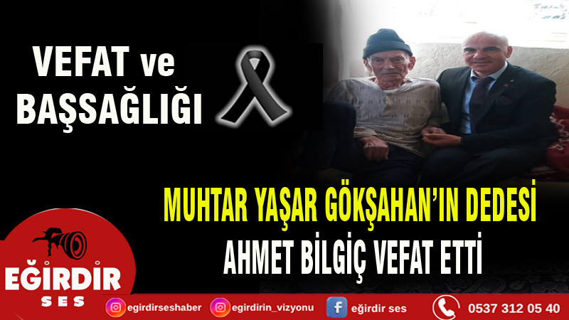 MUHTAR YAŞAR GÖKŞAHAN’IN DEDESİ  AHMET BİLGİÇ VEFAT ETTİ 