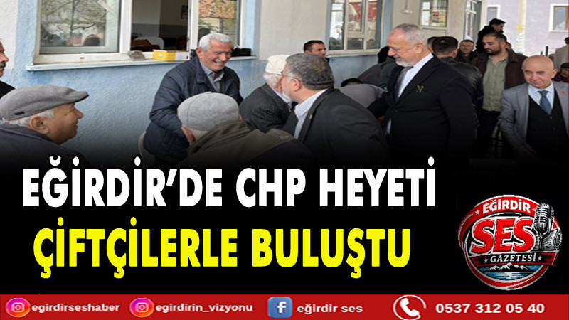 EĞİRDİR’DE CHP HEYETİ ÇİFTÇİLERLE BULUŞTU