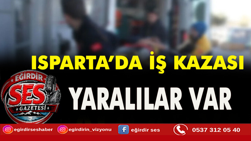 Isparta iş kazası! Yaralılar var