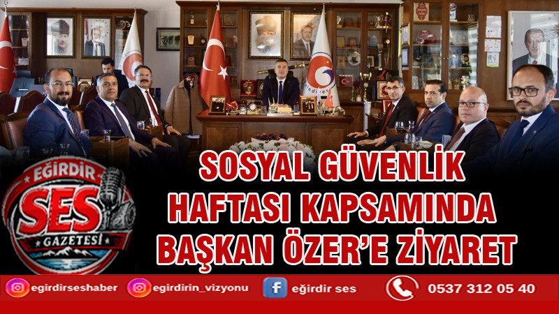 SOSYAL GÜVENLİK HAFTASI KAPSAMINDA BAŞKAN ÖZER’E ZİYARET