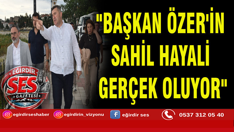 EĞİRDİR SAHİLİNDE DEĞİŞİM DEVAM EDİYOR: ÖZER’İN HAYALİ ADIM ADIM GERÇEKLEŞİYOR