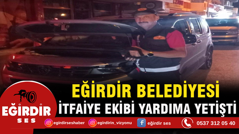 EĞİRDİR BELEDİYESİ İTFAİYE EKİBİ YARDIMA YETİŞTİ