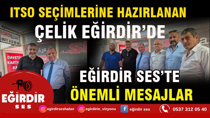 ITSO SEÇİMLERİNE HAZIRLANAN ÇELİK EĞİRDİR’DE: EĞİRDİR SES’TE ÖNEMLİ MESAJLAR
