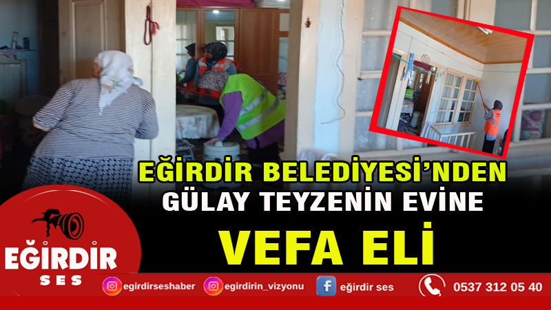 EĞİRDİR BELEDİYESİ’NDEN GÜLAY TEYZENİN EVİNE VEFA ELİ