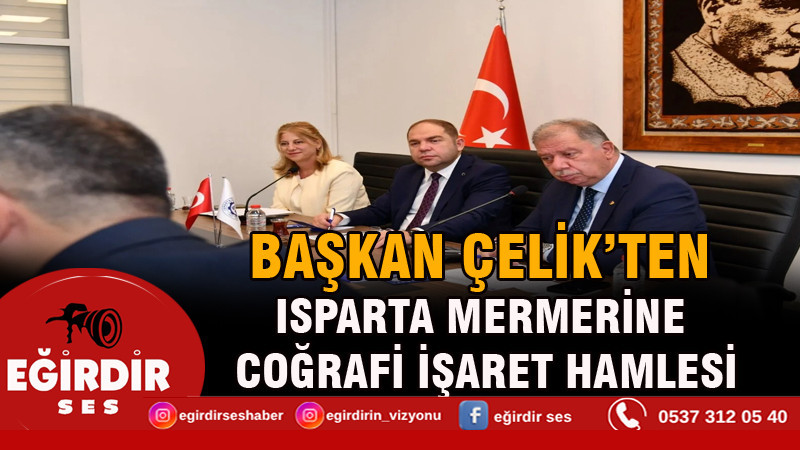 Başkan Çelik’ten Isparta Mermerine Coğrafi İşaret Hamlesi