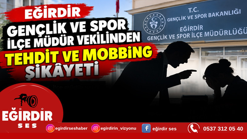 EĞİRDİR GENÇLİK VE SPOR İLÇE MÜDÜR VEKİLİNDEN TEHDİT VE MOBBİNG ŞİKÂYETİ