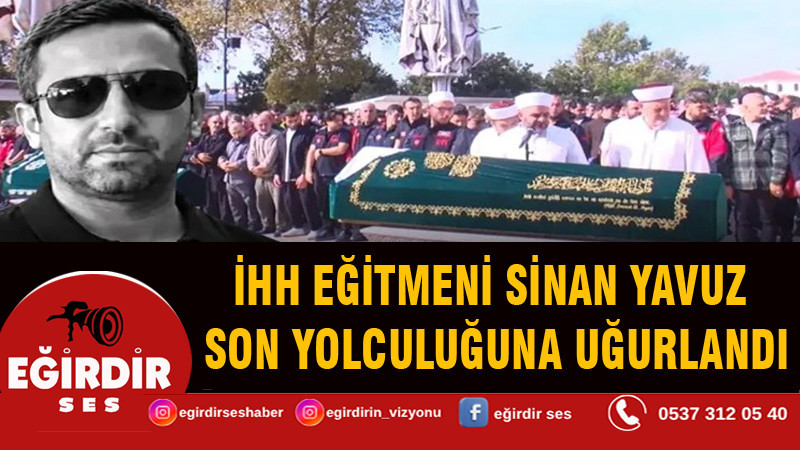 İHH eğitmeni Sinan Yavuz son yolculuğuna uğurlandı
