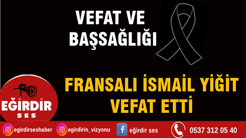 EĞİRDİR YAZLA MAHALLESİ’NDEN FRANSALI İSMAİL YİĞİT VEFAT ETTİ