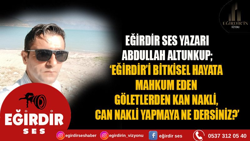 EĞİRDİR’İ BİTKİSEL HAYATA MAHKUM EDEN GÖLETLERDEN KAN NAKLİ, CAN NAKLİ YAPMAYA NE DERSİNİZ?