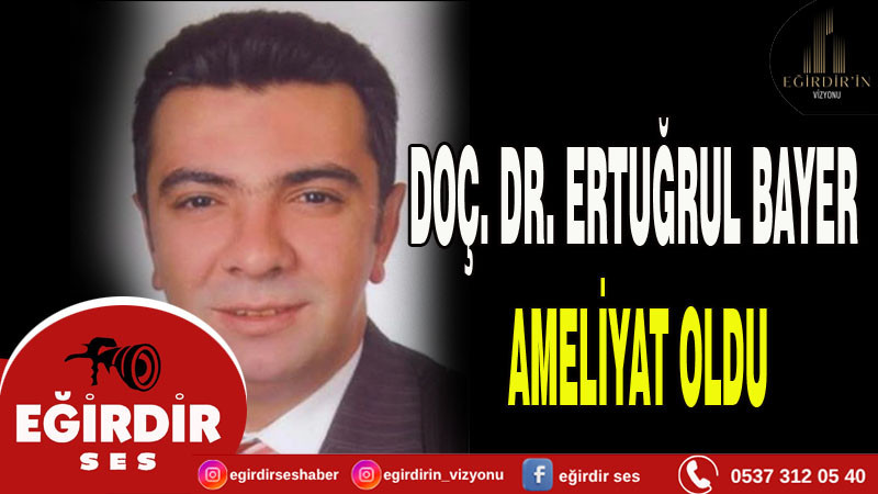 DOÇ. DR. ERTUĞRUL BAYER AMELİYAT OLDU