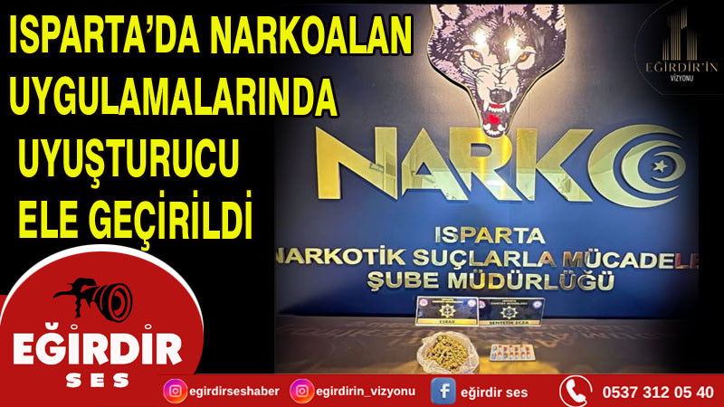 ISPARTA’DA NARKOALAN UYGULAMALARINDA UYUŞTURUCU ELE GEÇİRİLDİ
