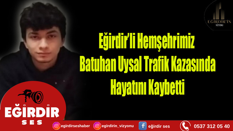 Eğirdir’li Hemşehrimiz Batuhan Uysal Trafik Kazasında Hayatını Kaybett