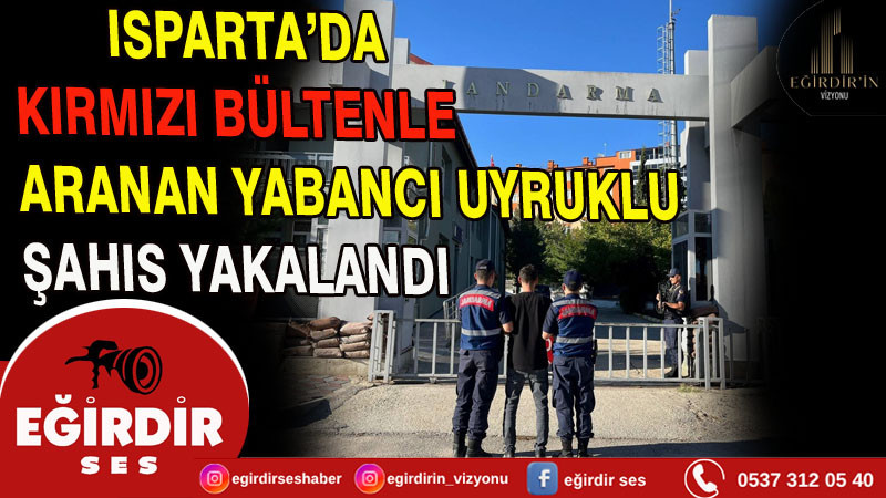 ISPARTA’DA KIRMIZI BÜLTENLE ARANAN YABANCI UYRUKLU ŞAHIS YAKALANDI