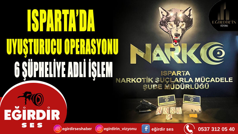 ISPARTA’DA UYUŞTURUCU OPERASYONU: 6 ŞÜPHELİYE ADLİ İŞLEM