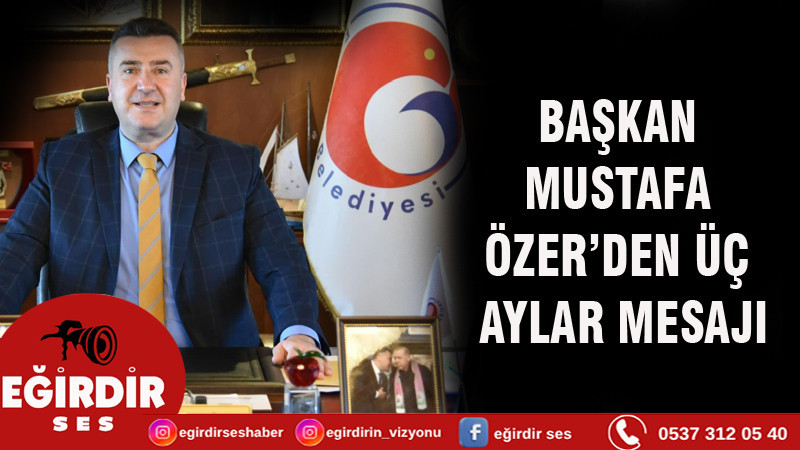 BAŞKAN MUSTAFA ÖZER’DEN ÜÇ AYLAR MESAJI