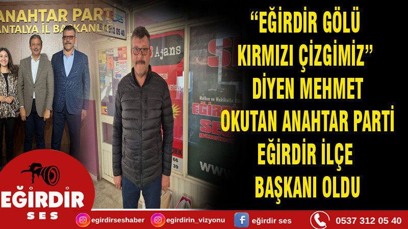 “EĞİRDİR GÖLÜ KIRMIZI ÇİZGİMİZ” DİYEN MEHMET OKUTAN ANAHTAR PARTİ EĞİRDİR İLÇE BAŞKANI OLDU