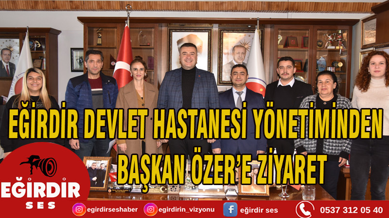 EĞİRDİR DEVLET HASTANESİ YÖNETİMİNDEN BAŞKAN ÖZER’E ZİYARET
