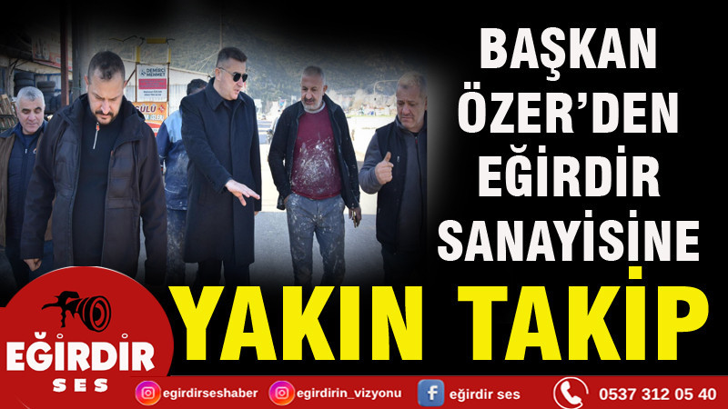 BAŞKAN ÖZER’DEN EĞİRDİR SANAYİSİNE YAKIN TAKİP