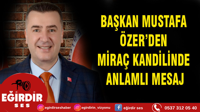 BAŞKAN MUSTAFA ÖZER’DEN MİRAÇ KANDİLİ MESAJI