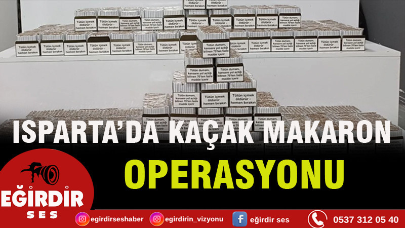 ISPARTA’DA KAÇAK MAKARON OPERASYONU