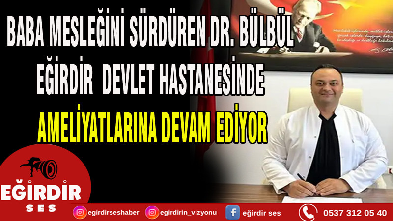 BABA MESLEĞİNİ SÜRDÜREN DR. BÜLBÜL EĞİRDİR  DEVLET HASTANESİNDE AMELİYATLARINA DEVAM EDİYOR