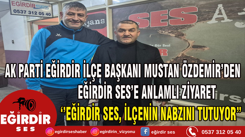 AK PARTİ EĞİRDİR İLÇE BAŞKANI MUSTAN ÖZDEMİR’DEN EĞİRDİR SES’E ANLAMLI ZİYARET